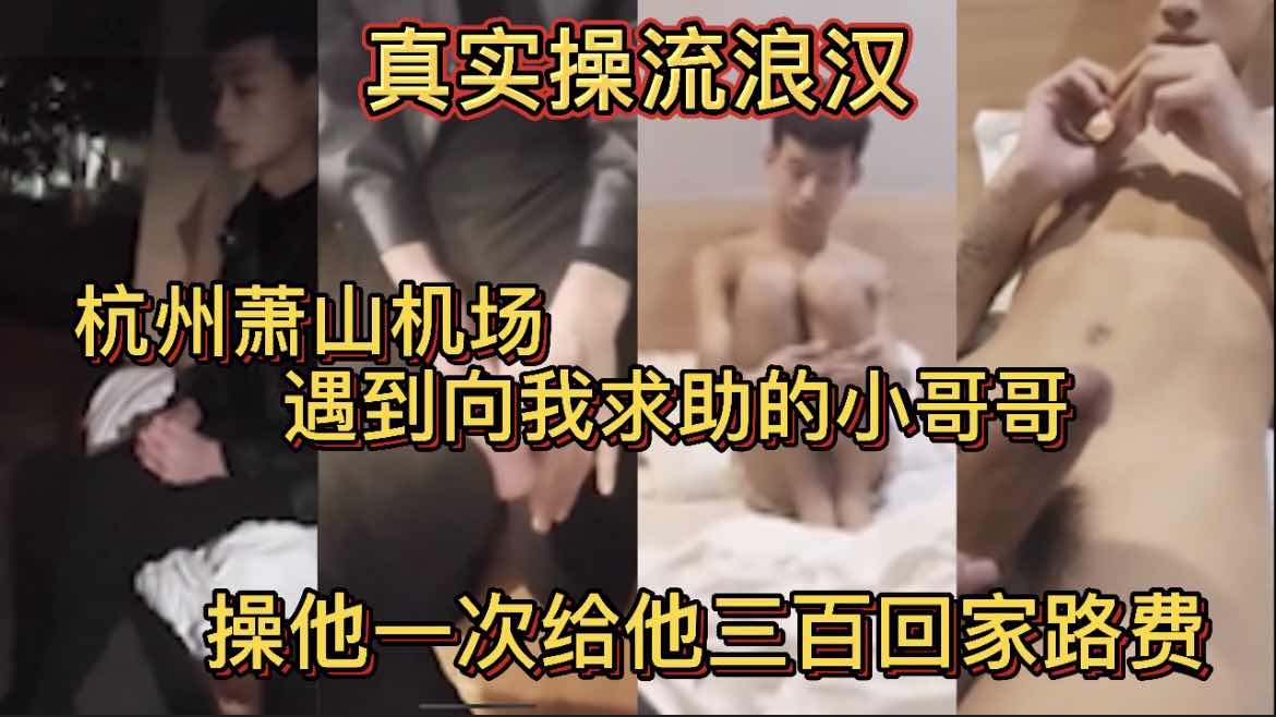 真實操流浪漢 杭州蕭山機場遇到向我求助的小哥哥 操他一次給他三百回家路費 撿到直男才三百塊